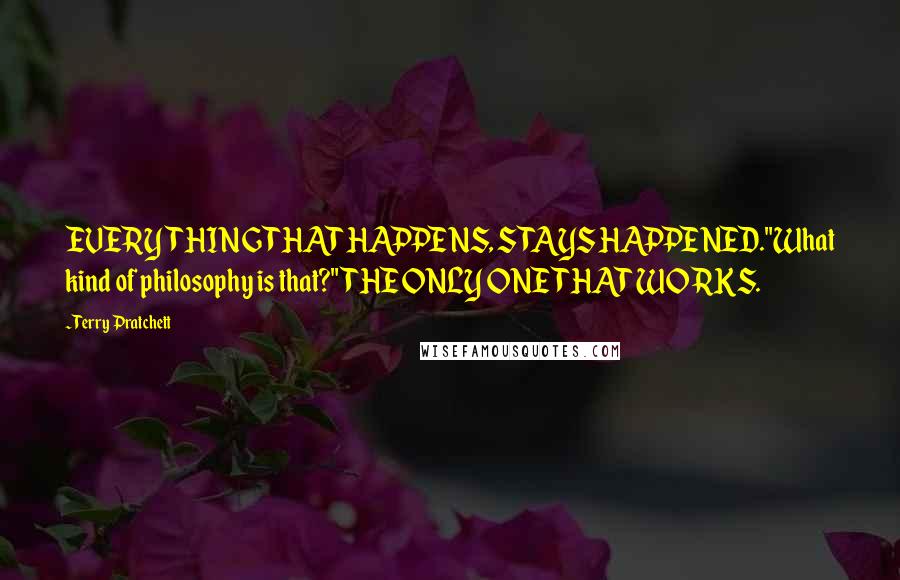 Terry Pratchett Quotes: EVERYTHING THAT HAPPENS, STAYS HAPPENED."What kind of philosophy is that?"THE ONLY ONE THAT WORKS.