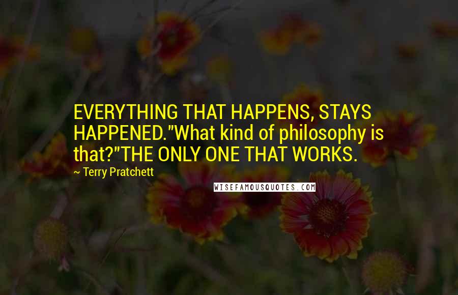 Terry Pratchett Quotes: EVERYTHING THAT HAPPENS, STAYS HAPPENED."What kind of philosophy is that?"THE ONLY ONE THAT WORKS.