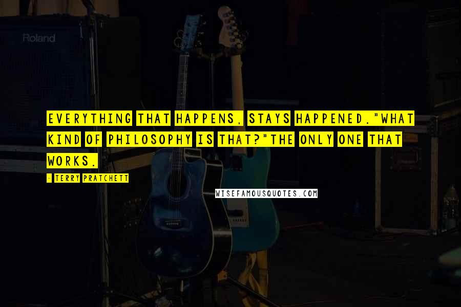 Terry Pratchett Quotes: EVERYTHING THAT HAPPENS, STAYS HAPPENED."What kind of philosophy is that?"THE ONLY ONE THAT WORKS.