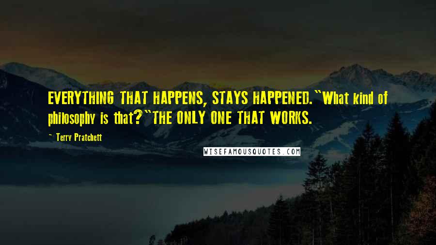Terry Pratchett Quotes: EVERYTHING THAT HAPPENS, STAYS HAPPENED."What kind of philosophy is that?"THE ONLY ONE THAT WORKS.