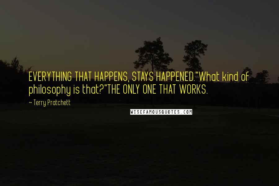 Terry Pratchett Quotes: EVERYTHING THAT HAPPENS, STAYS HAPPENED."What kind of philosophy is that?"THE ONLY ONE THAT WORKS.