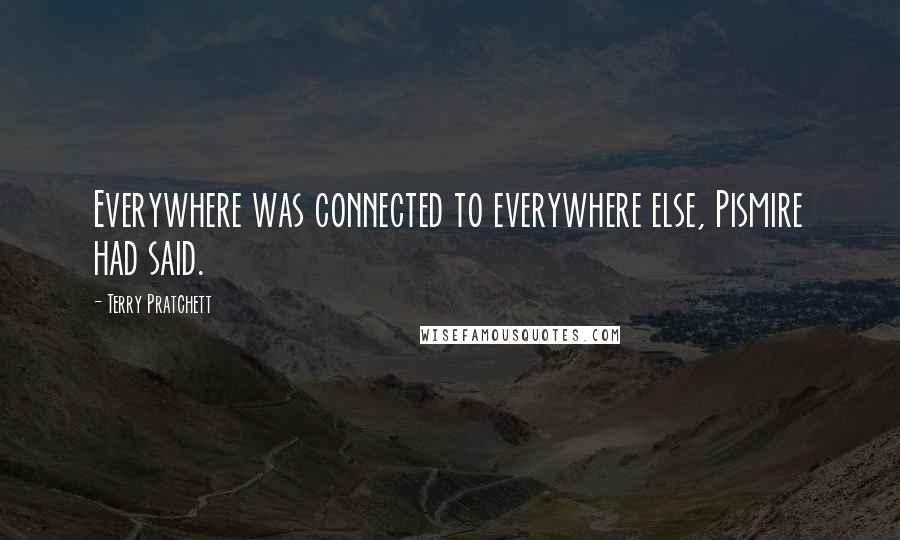 Terry Pratchett Quotes: Everywhere was connected to everywhere else, Pismire had said.