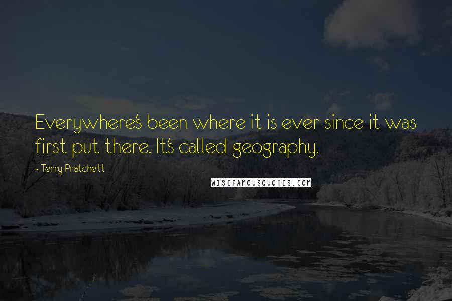 Terry Pratchett Quotes: Everywhere's been where it is ever since it was first put there. It's called geography.