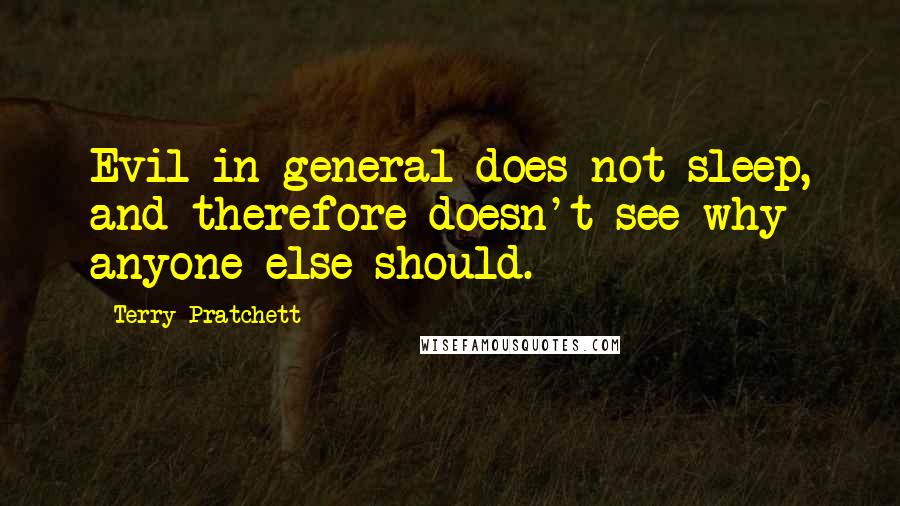 Terry Pratchett Quotes: Evil in general does not sleep, and therefore doesn't see why anyone else should.