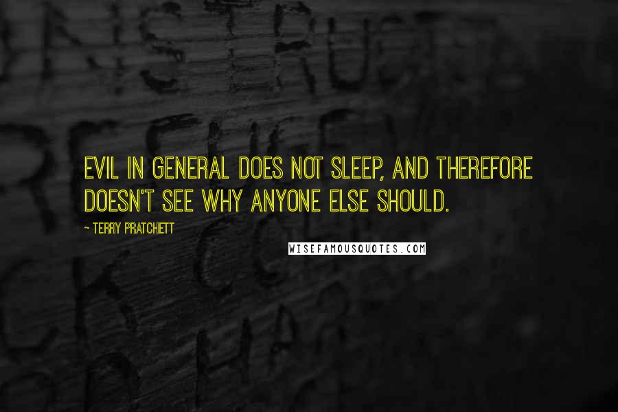 Terry Pratchett Quotes: Evil in general does not sleep, and therefore doesn't see why anyone else should.