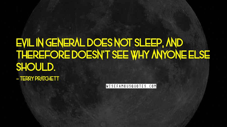 Terry Pratchett Quotes: Evil in general does not sleep, and therefore doesn't see why anyone else should.