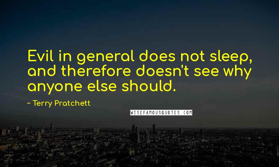 Terry Pratchett Quotes: Evil in general does not sleep, and therefore doesn't see why anyone else should.