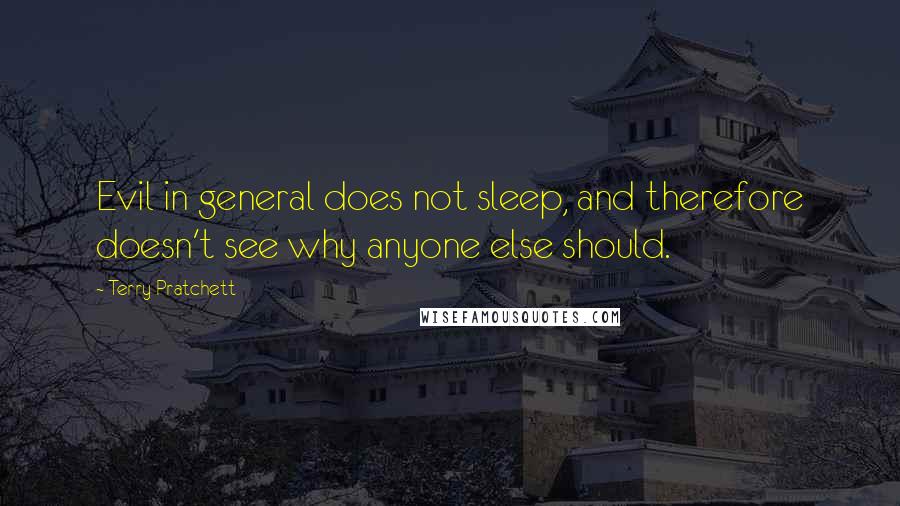 Terry Pratchett Quotes: Evil in general does not sleep, and therefore doesn't see why anyone else should.