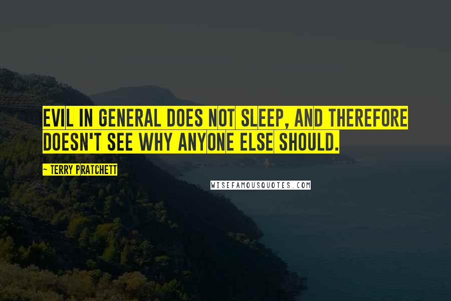 Terry Pratchett Quotes: Evil in general does not sleep, and therefore doesn't see why anyone else should.