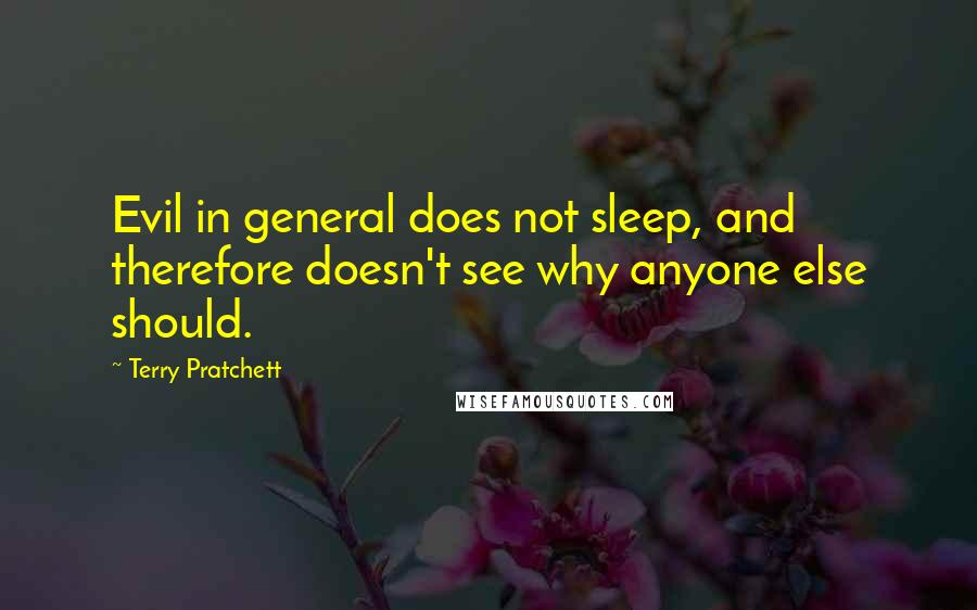 Terry Pratchett Quotes: Evil in general does not sleep, and therefore doesn't see why anyone else should.