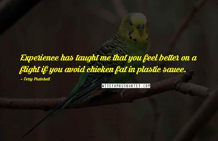 Terry Pratchett Quotes: Experience has taught me that you feel better on a flight if you avoid chicken fat in plastic sauce.