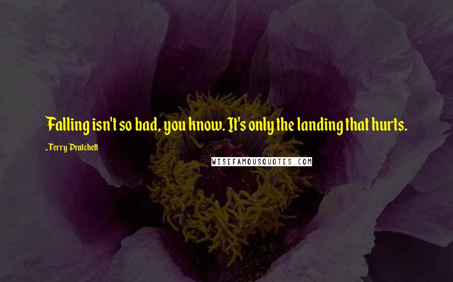 Terry Pratchett Quotes: Falling isn't so bad, you know. It's only the landing that hurts.