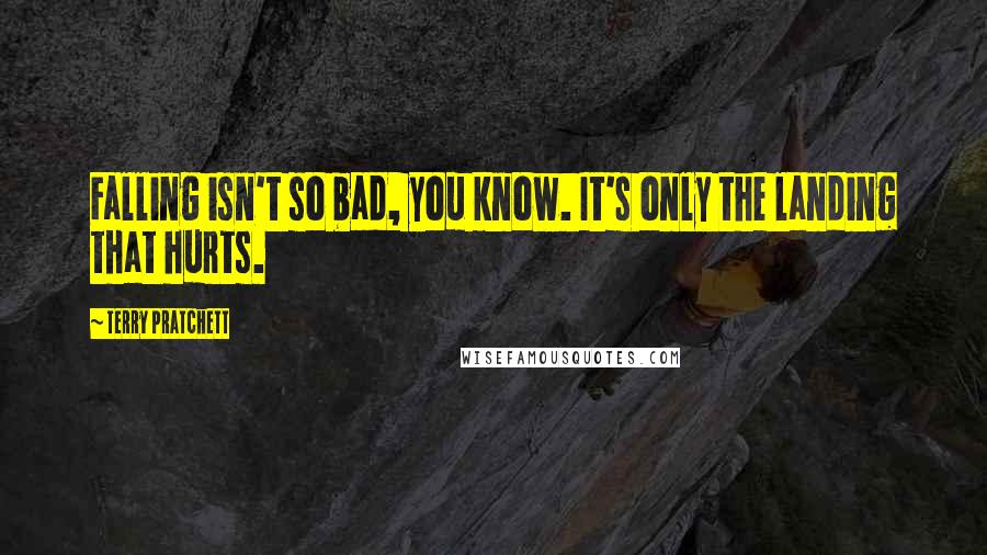 Terry Pratchett Quotes: Falling isn't so bad, you know. It's only the landing that hurts.