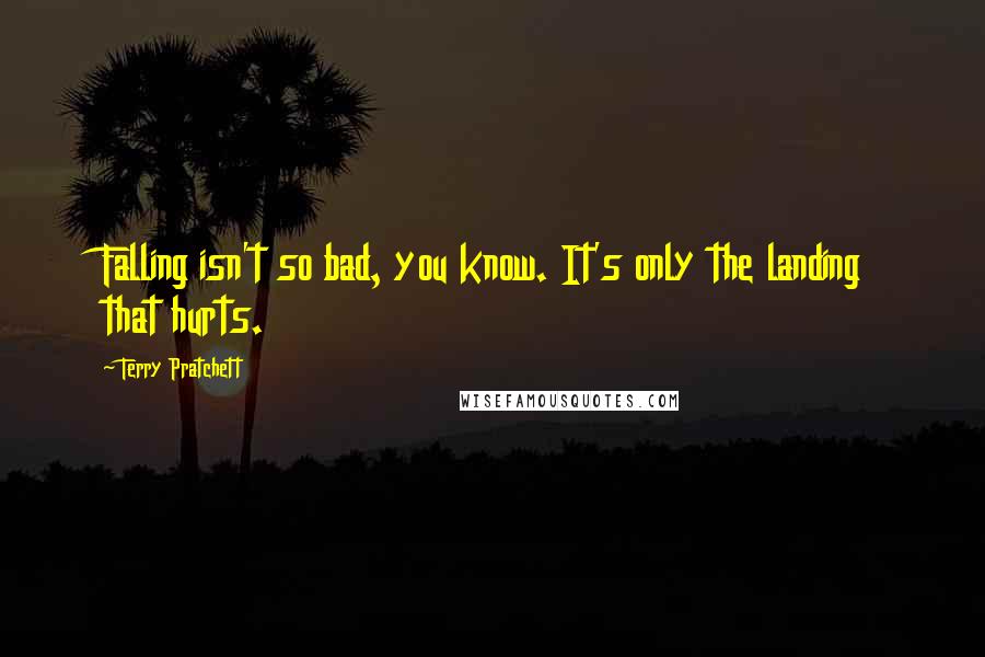 Terry Pratchett Quotes: Falling isn't so bad, you know. It's only the landing that hurts.