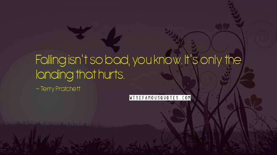 Terry Pratchett Quotes: Falling isn't so bad, you know. It's only the landing that hurts.