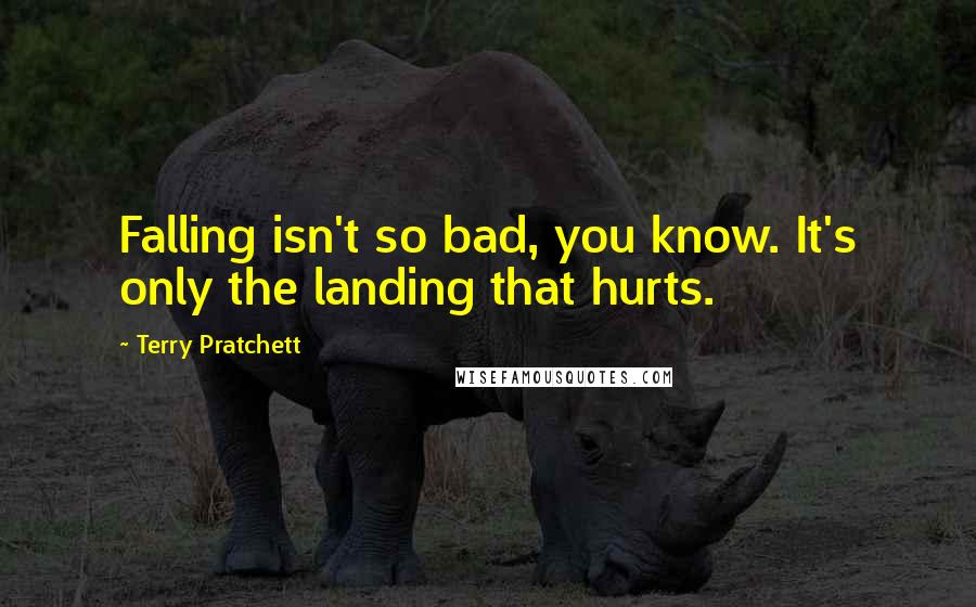 Terry Pratchett Quotes: Falling isn't so bad, you know. It's only the landing that hurts.