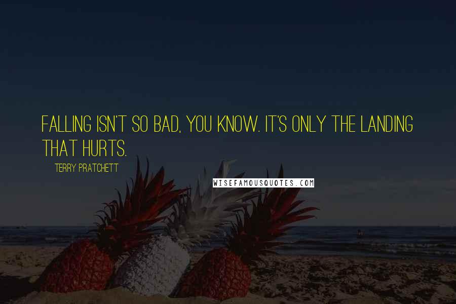 Terry Pratchett Quotes: Falling isn't so bad, you know. It's only the landing that hurts.