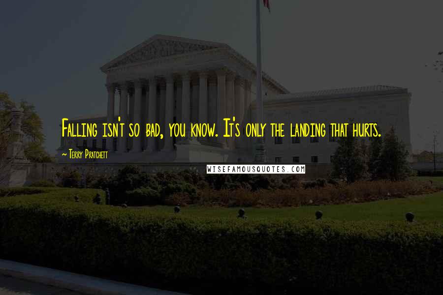Terry Pratchett Quotes: Falling isn't so bad, you know. It's only the landing that hurts.