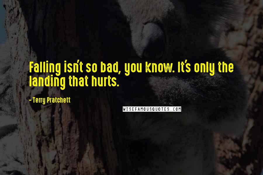 Terry Pratchett Quotes: Falling isn't so bad, you know. It's only the landing that hurts.