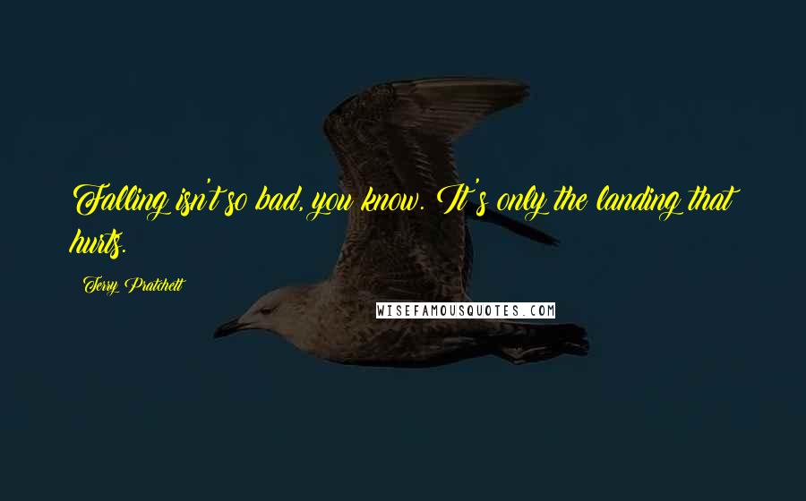 Terry Pratchett Quotes: Falling isn't so bad, you know. It's only the landing that hurts.