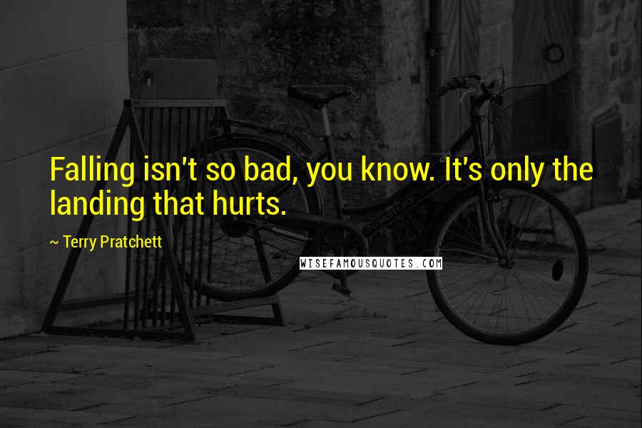 Terry Pratchett Quotes: Falling isn't so bad, you know. It's only the landing that hurts.