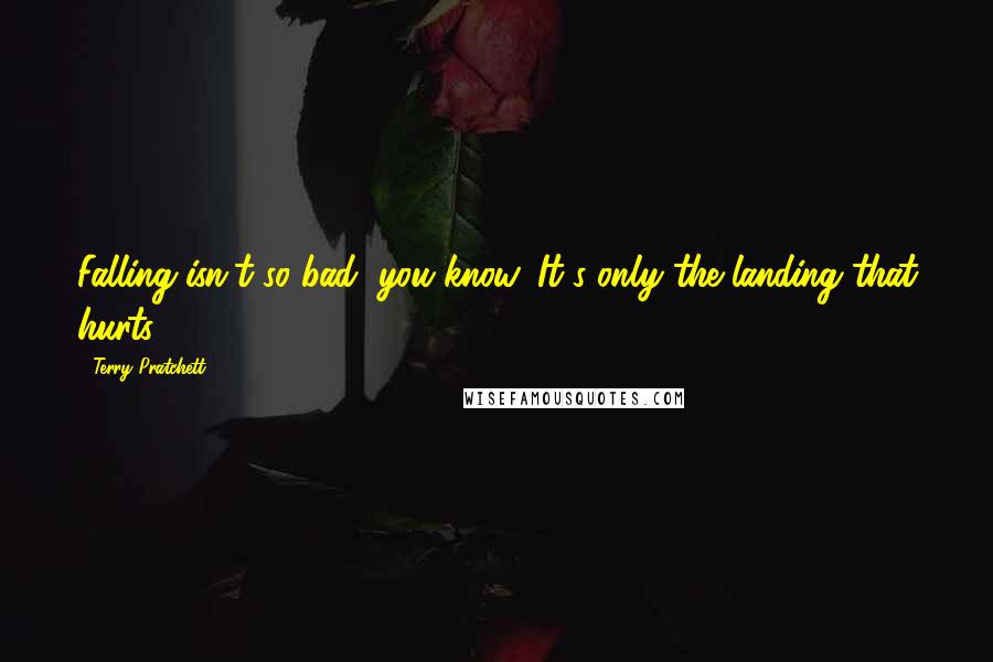 Terry Pratchett Quotes: Falling isn't so bad, you know. It's only the landing that hurts.