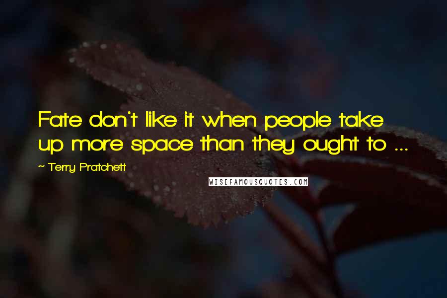 Terry Pratchett Quotes: Fate don't like it when people take up more space than they ought to ...