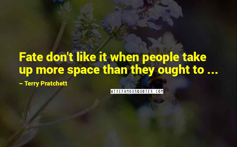 Terry Pratchett Quotes: Fate don't like it when people take up more space than they ought to ...