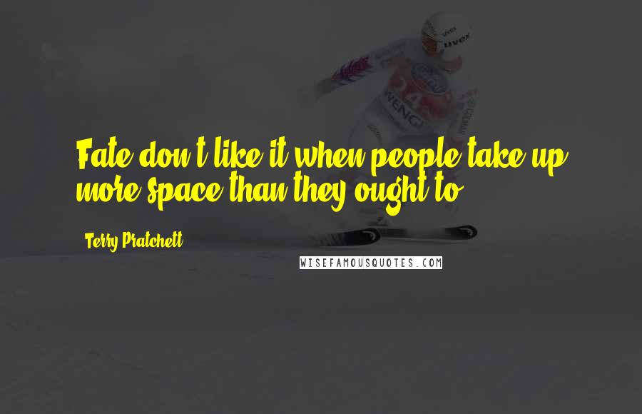 Terry Pratchett Quotes: Fate don't like it when people take up more space than they ought to ...