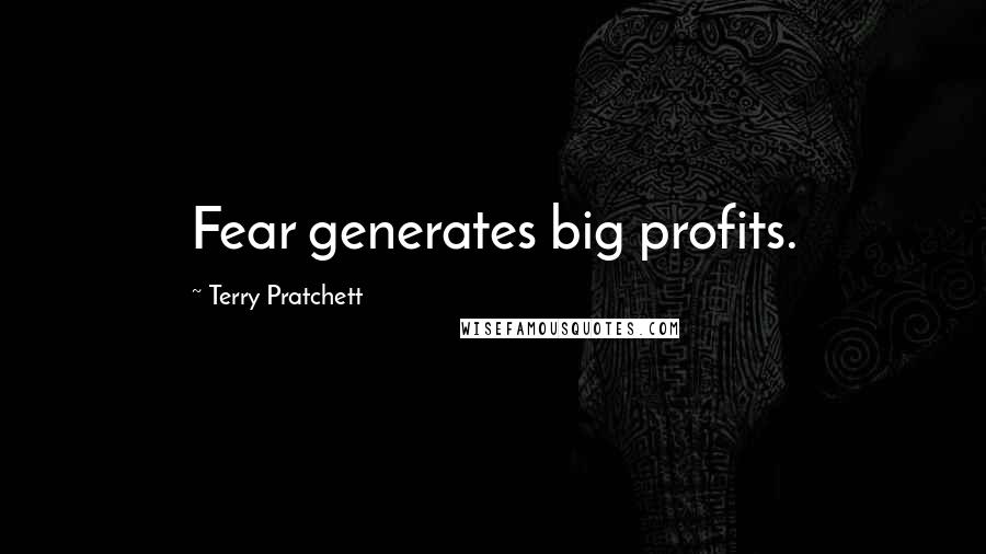 Terry Pratchett Quotes: Fear generates big profits.