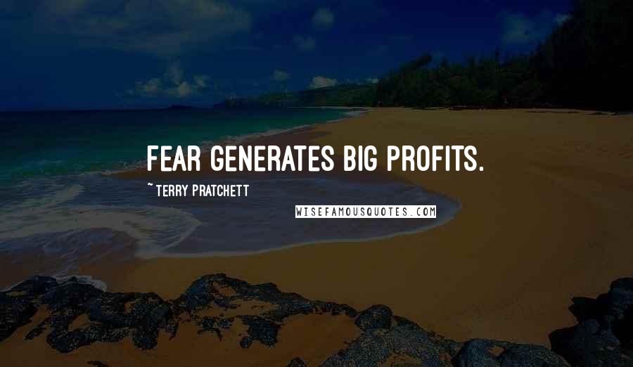 Terry Pratchett Quotes: Fear generates big profits.