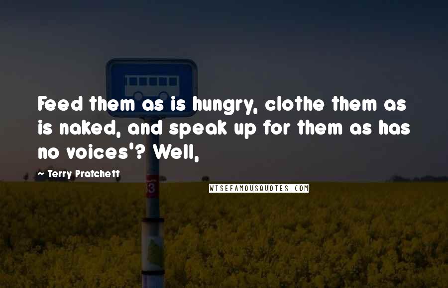 Terry Pratchett Quotes: Feed them as is hungry, clothe them as is naked, and speak up for them as has no voices'? Well,