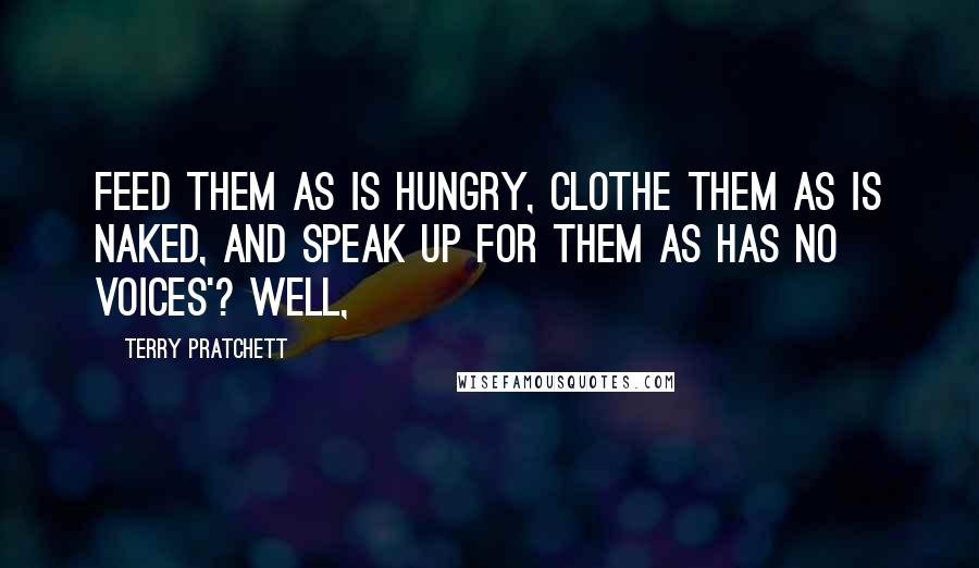 Terry Pratchett Quotes: Feed them as is hungry, clothe them as is naked, and speak up for them as has no voices'? Well,