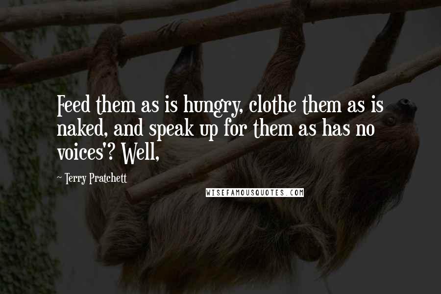 Terry Pratchett Quotes: Feed them as is hungry, clothe them as is naked, and speak up for them as has no voices'? Well,