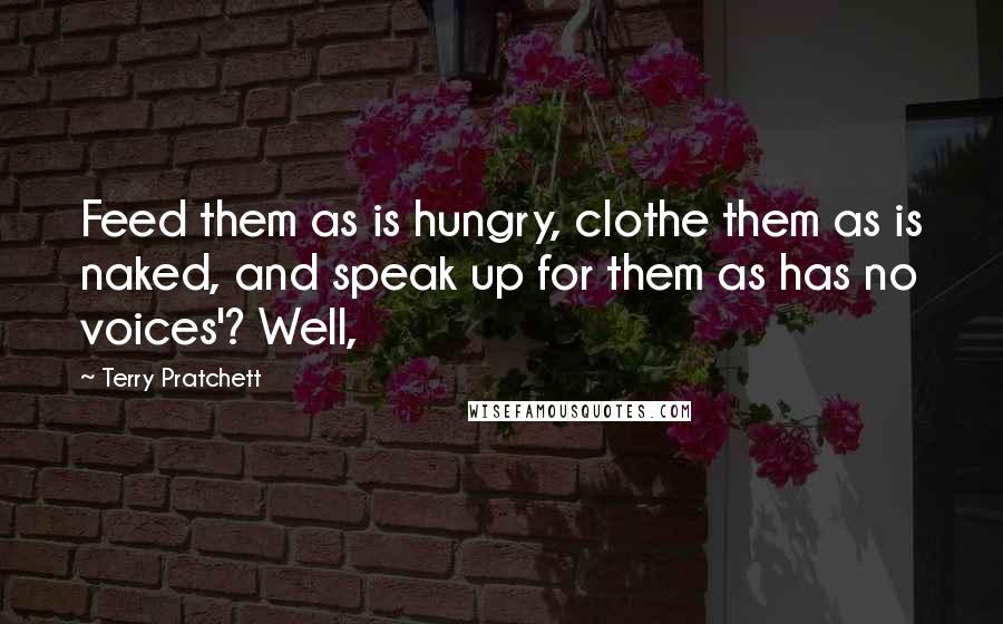 Terry Pratchett Quotes: Feed them as is hungry, clothe them as is naked, and speak up for them as has no voices'? Well,