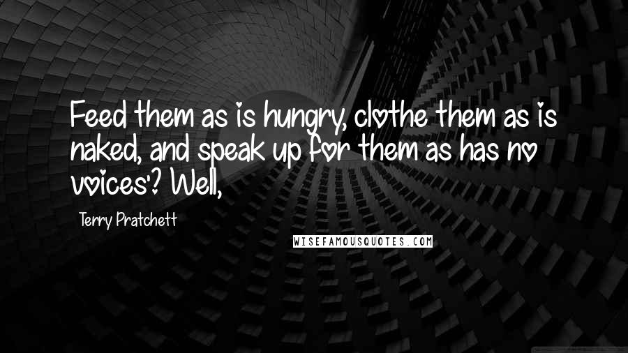 Terry Pratchett Quotes: Feed them as is hungry, clothe them as is naked, and speak up for them as has no voices'? Well,