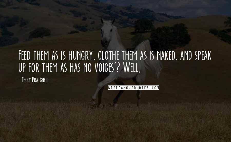 Terry Pratchett Quotes: Feed them as is hungry, clothe them as is naked, and speak up for them as has no voices'? Well,