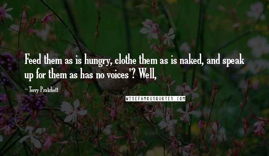 Terry Pratchett Quotes: Feed them as is hungry, clothe them as is naked, and speak up for them as has no voices'? Well,