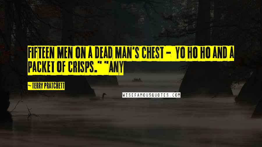 Terry Pratchett Quotes: Fifteen men on a dead man's chest - Yo ho ho and a packet of crisps." "Any