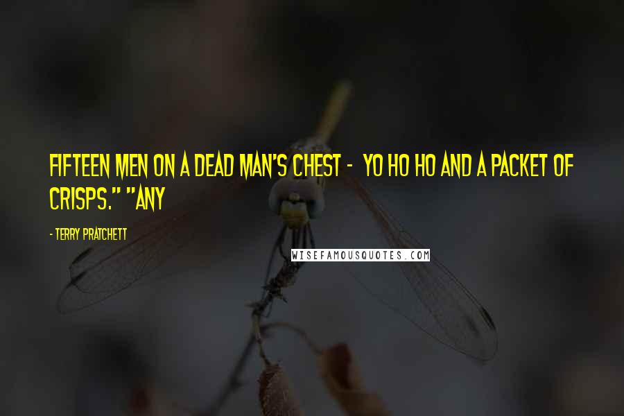 Terry Pratchett Quotes: Fifteen men on a dead man's chest - Yo ho ho and a packet of crisps." "Any