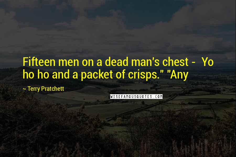 Terry Pratchett Quotes: Fifteen men on a dead man's chest - Yo ho ho and a packet of crisps." "Any