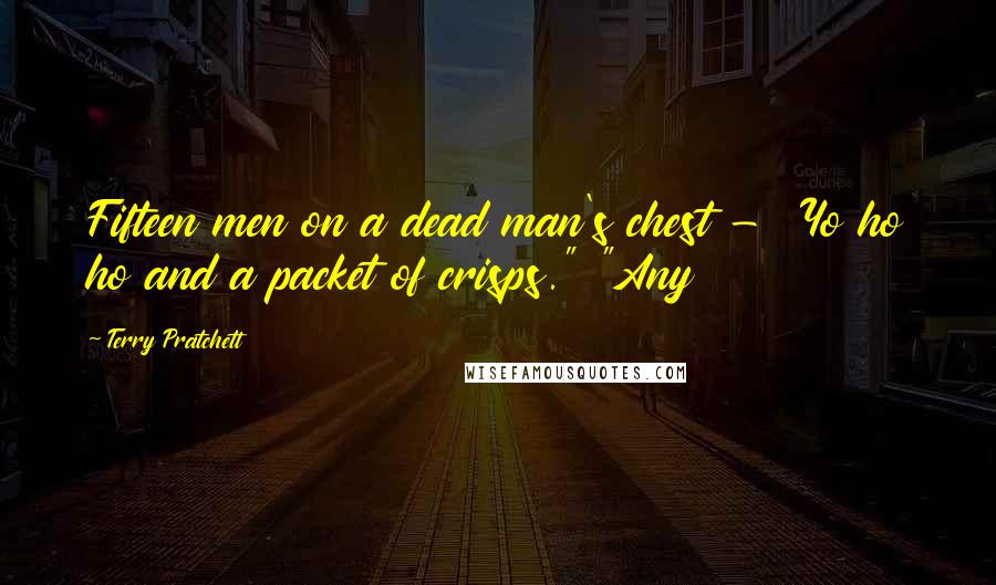 Terry Pratchett Quotes: Fifteen men on a dead man's chest - Yo ho ho and a packet of crisps." "Any