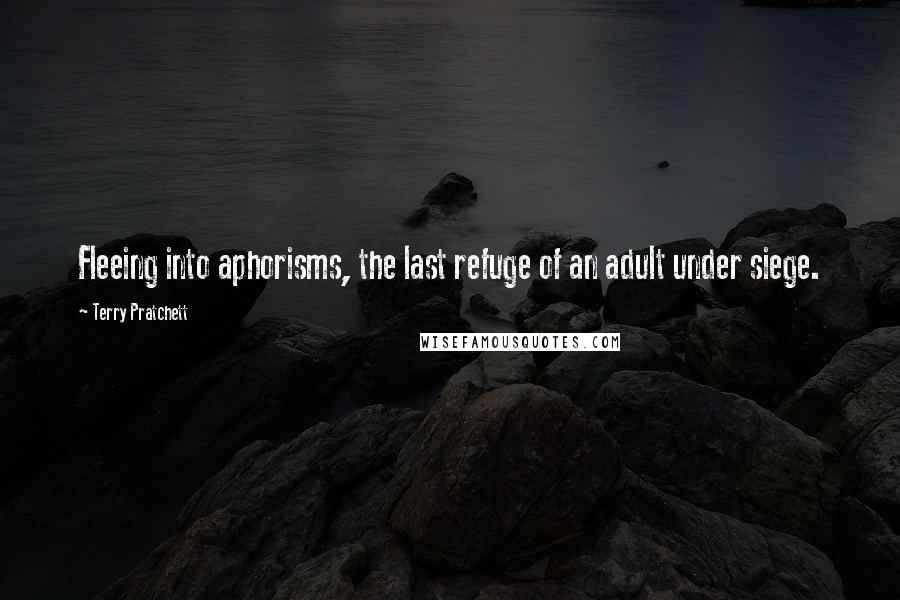 Terry Pratchett Quotes: Fleeing into aphorisms, the last refuge of an adult under siege.