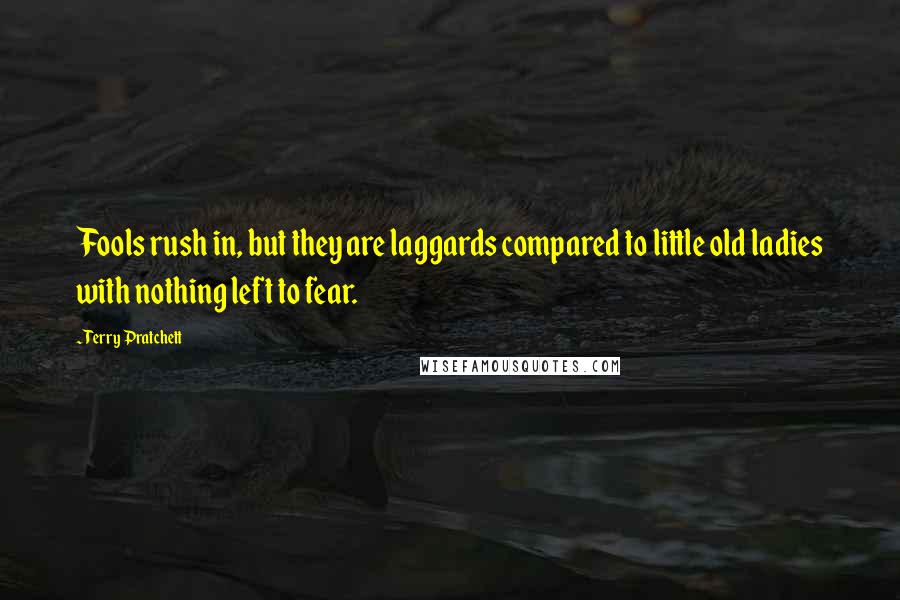 Terry Pratchett Quotes: Fools rush in, but they are laggards compared to little old ladies with nothing left to fear.