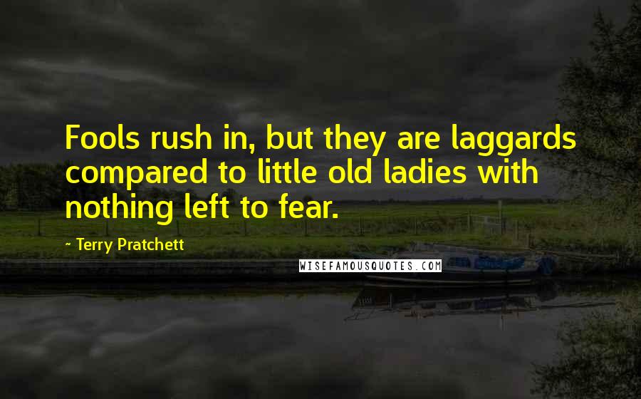 Terry Pratchett Quotes: Fools rush in, but they are laggards compared to little old ladies with nothing left to fear.