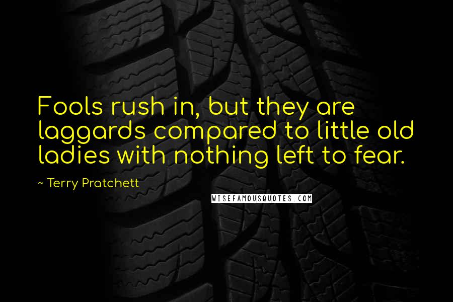 Terry Pratchett Quotes: Fools rush in, but they are laggards compared to little old ladies with nothing left to fear.