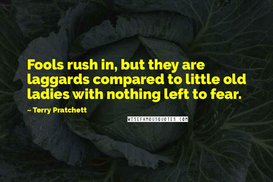 Terry Pratchett Quotes: Fools rush in, but they are laggards compared to little old ladies with nothing left to fear.