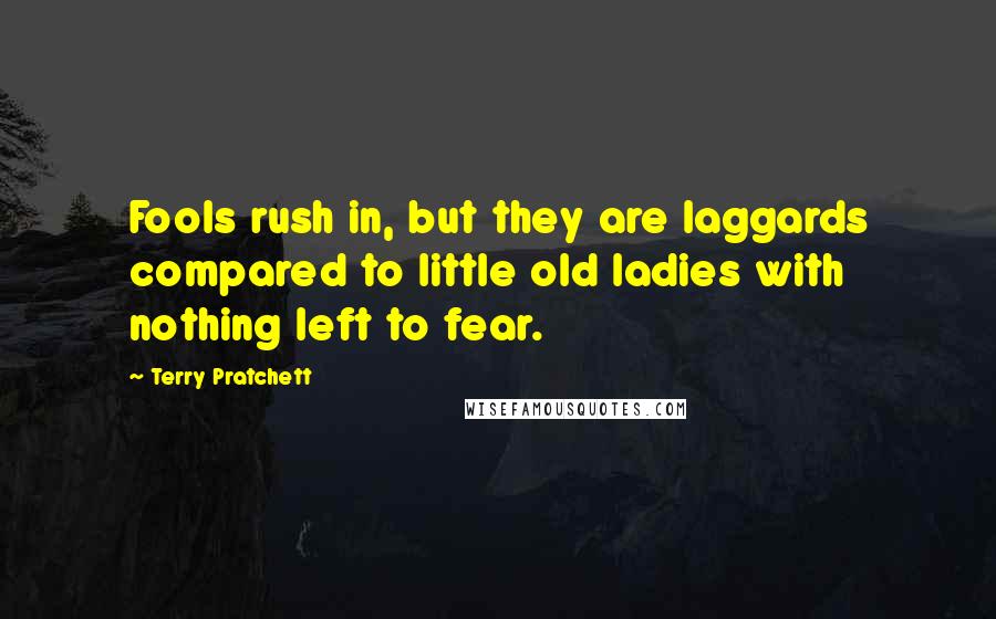 Terry Pratchett Quotes: Fools rush in, but they are laggards compared to little old ladies with nothing left to fear.