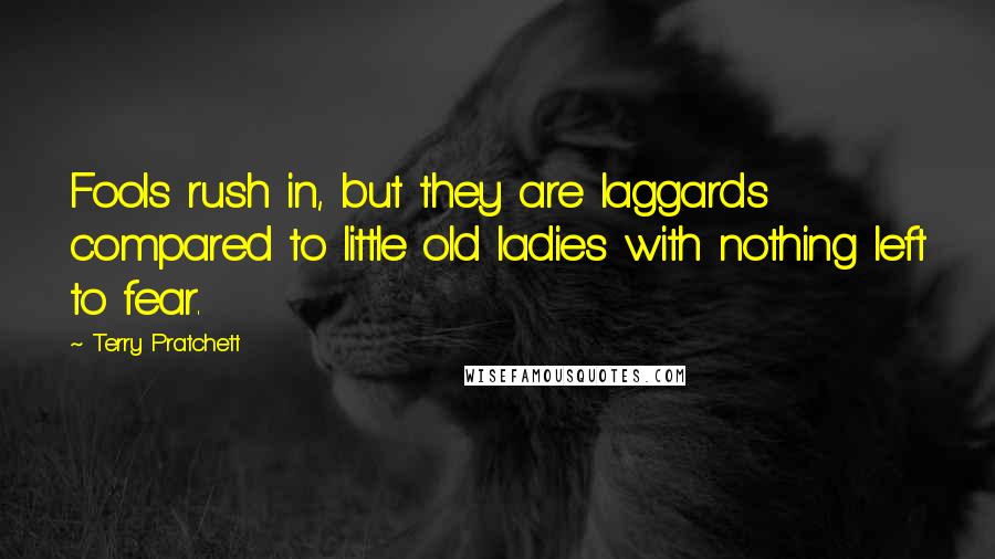 Terry Pratchett Quotes: Fools rush in, but they are laggards compared to little old ladies with nothing left to fear.