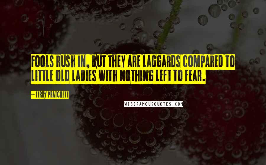 Terry Pratchett Quotes: Fools rush in, but they are laggards compared to little old ladies with nothing left to fear.